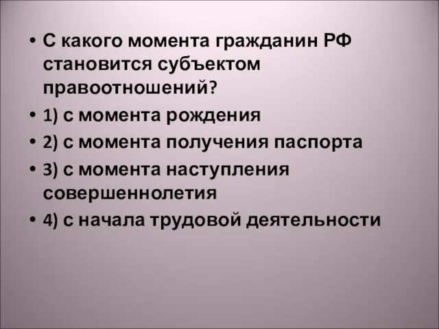 С какого момента гражданин РФ становится субъектом правоотношений? 1) с