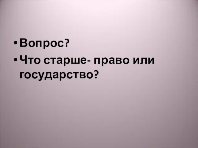 Вопрос? Что старше- право или государство?