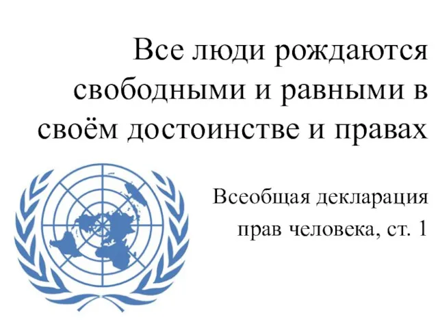 Все люди рождаются свободными и равными в своём достоинстве и правах Всеобщая декларация