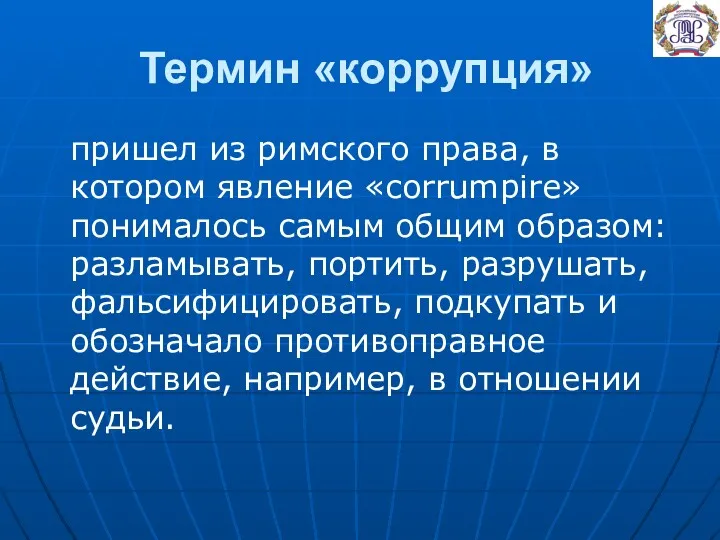 Термин «коррупция» пришел из римского права, в котором явление «corrumpire» понималось самым общим