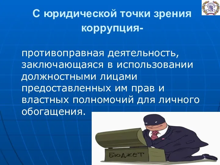 С юридической точки зрения коррупция- противоправная деятельность, заключающаяся в использовании