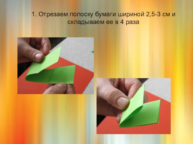 1. Отрезаем полоску бумаги шириной 2,5-3 см и складываем ее в 4 раза