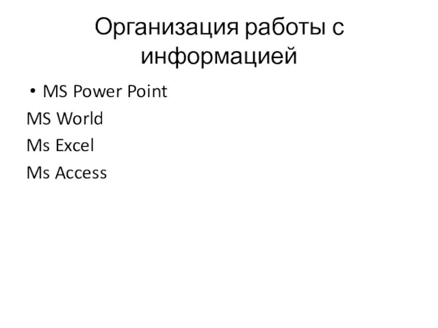 Организация работы с информацией MS Power Point MS World Ms Excel Ms Access