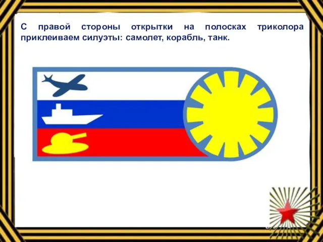 С правой стороны открытки на полосках триколора приклеиваем силуэты: самолет, корабль, танк.