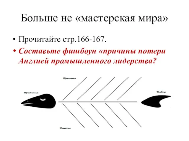 Больше не «мастерская мира» Прочитайте стр.166-167. Составьте фишбоун «причины потери Англией промышленного лидерства?