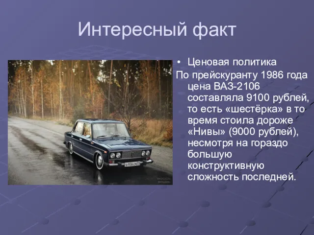 Интересный факт Ценовая политика По прейскуранту 1986 года цена ВАЗ-2106 составляла 9100 рублей,