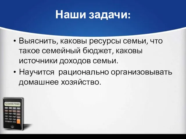 Наши задачи: Выяснить, каковы ресурсы семьи, что такое семейный бюджет,