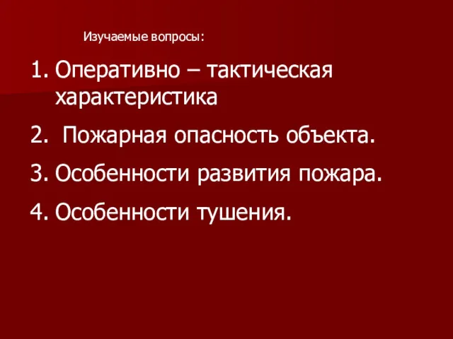 Изучаемые вопросы: Оперативно – тактическая характеристика Пожарная опасность объекта. Особенности развития пожара. Особенности тушения.