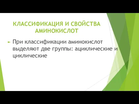 КЛАССИФИКАЦИЯ И СВОЙСТВА АМИНОКИСЛОТ При классификации аминокислот выделяют две группы: ациклические и циклические