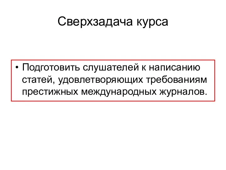 Сверхзадача курса Подготовить слушателей к написанию статей, удовлетворяющих требованиям престижных международных журналов.