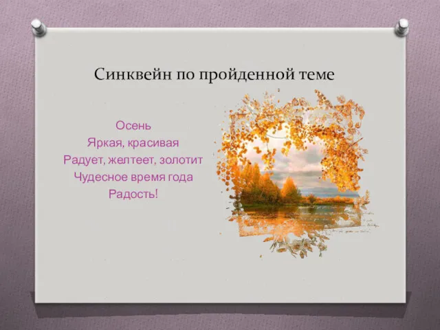 Синквейн по пройденной теме Осень Яркая, красивая Радует, желтеет, золотит Чудесное время года Радость!