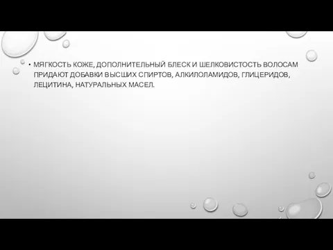 МЯГКОСТЬ КОЖЕ, ДОПОЛНИТЕЛЬНЫЙ БЛЕСК И ШЕЛКОВИСТОСТЬ ВОЛОСАМ ПРИДАЮТ ДОБАВКИ ВЫСШИХ СПИРТОВ, АЛКИЛОЛАМИДОВ, ГЛИЦЕРИДОВ, ЛЕЦИТИНА, НАТУРАЛЬНЫХ МАСЕЛ.