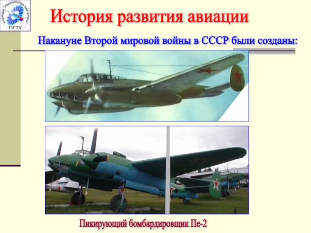 История развития авиации Накануне Второй мировой войны в СССР были созданы: Пикирующий бомбардировщик Пе-2