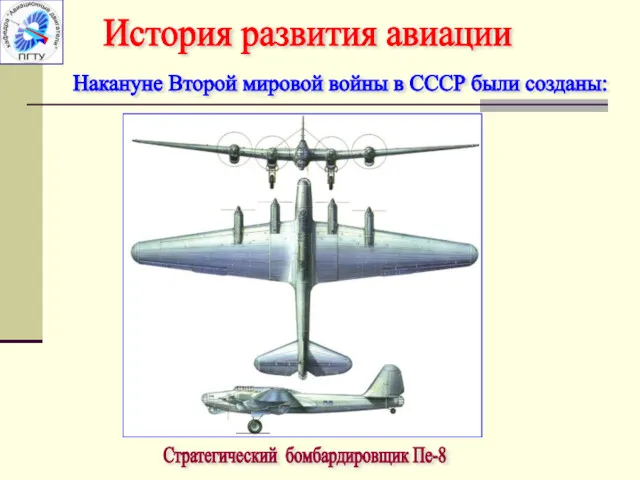 История развития авиации Накануне Второй мировой войны в СССР были созданы: Стратегический бомбардировщик Пе-8