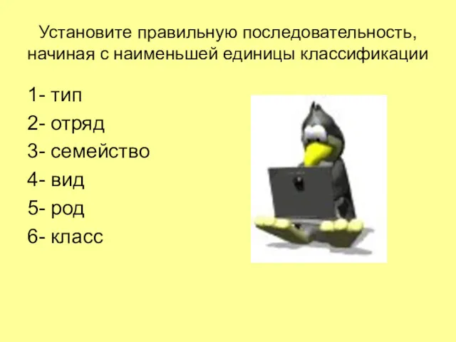 Установите правильную последовательность, начиная с наименьшей единицы классификации 1- тип