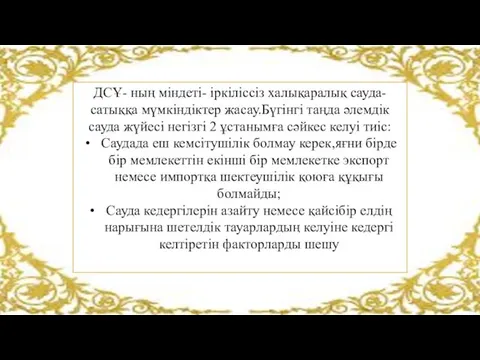 ДСҰ- ның міндеті- іркіліссіз халықаралық сауда-сатыққа мүмкіндіктер жасау.Бүгінгі таңда әлемдік