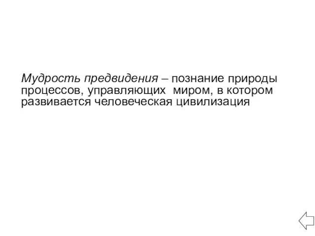 Мудрость предвидения – познание природы процессов, управляющих миром, в котором развивается человеческая цивилизация