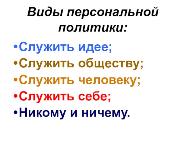 Виды персональной политики: Служить идее; Служить обществу; Служить человеку; Служить себе; Никому и ничему.