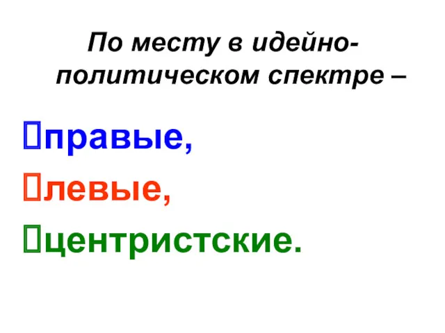 По месту в идейно-политическом спектре – правые, левые, центристские.