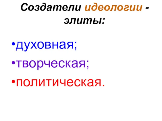 Создатели идеологии -элиты: духовная; творческая; политическая.