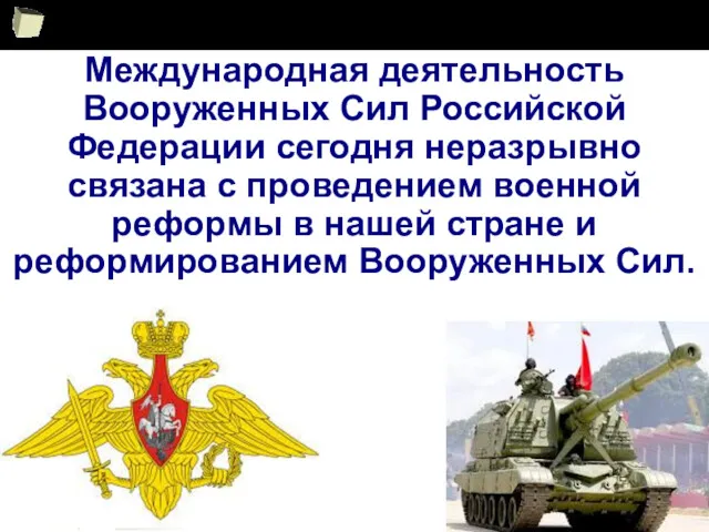 Международная деятельность Вооруженных Сил Российской Федерации сегодня неразрывно связана с проведением военной реформы