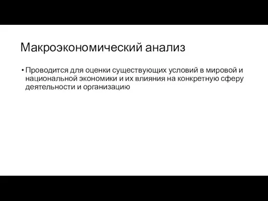 Макроэкономический анализ Проводится для оценки существующих условий в мировой и