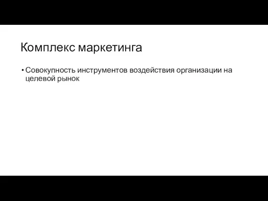 Комплекс маркетинга Совокупность инструментов воздействия организации на целевой рынок