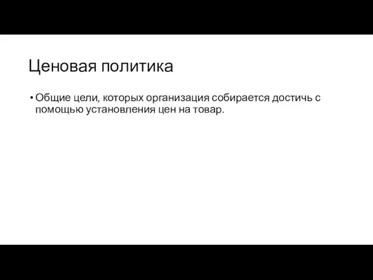 Ценовая политика Общие цели, которых организация собирается достичь с помощью установления цен на товар.