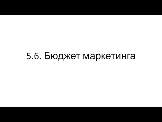 5.6. Бюджет маркетинга