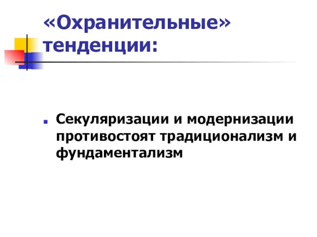 «Охранительные» тенденции: Секуляризации и модернизации противостоят традиционализм и фундаментализм