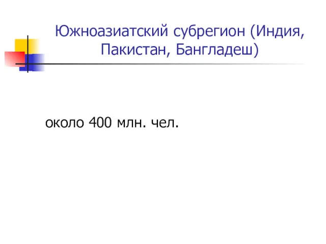 Южноазиатский субрегион (Индия, Пакистан, Бангладеш) около 400 млн. чел.