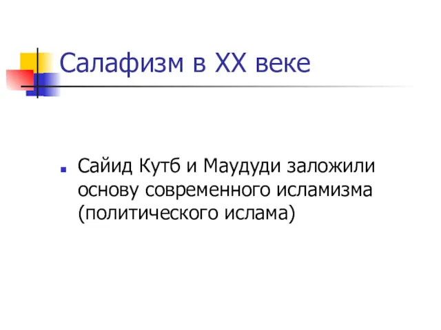 Салафизм в ХХ веке Сайид Кутб и Маудуди заложили основу современного исламизма (политического ислама)