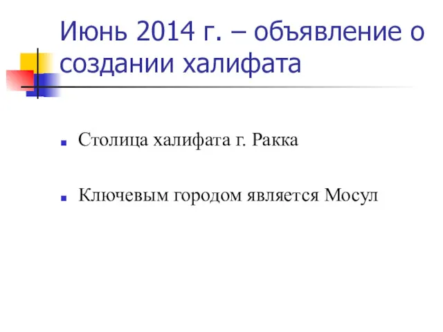 Июнь 2014 г. – объявление о создании халифата Столица халифата г. Ракка Ключевым городом является Мосул