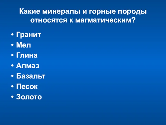 Какие минералы и горные породы относятся к магматическим? Гранит Мел Глина Алмаз Базальт Песок Золото