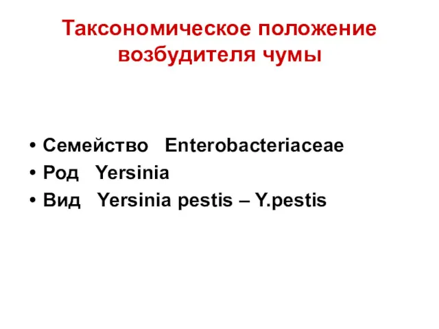Таксономическое положение возбудителя чумы Семейство Enterobacteriaceae Род Yersinia Вид Yersinia pestis – Y.pestis