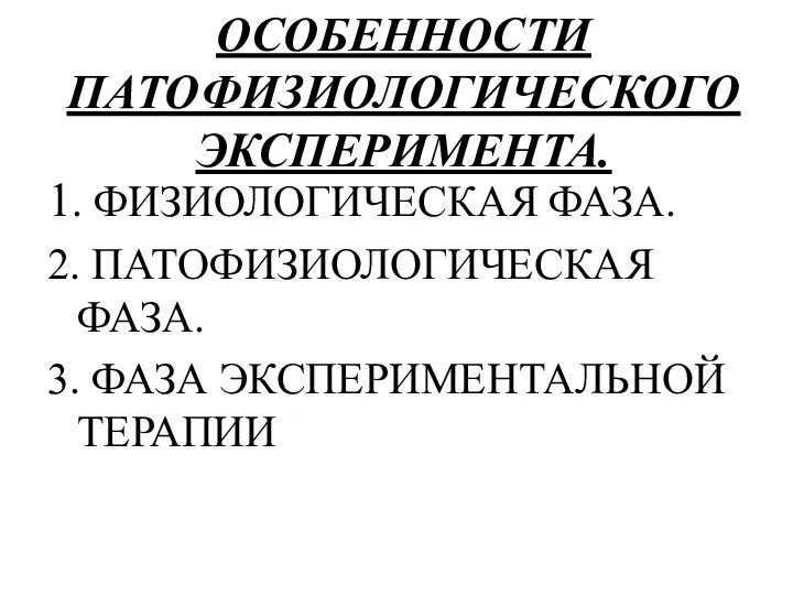 ОСОБЕННОСТИ ПАТОФИЗИОЛОГИЧЕСКОГО ЭКСПЕРИМЕНТА. 1. ФИЗИОЛОГИЧЕСКАЯ ФАЗА. 2. ПАТОФИЗИОЛОГИЧЕСКАЯ ФАЗА. 3. ФАЗА ЭКСПЕРИМЕНТАЛЬНОЙ ТЕРАПИИ