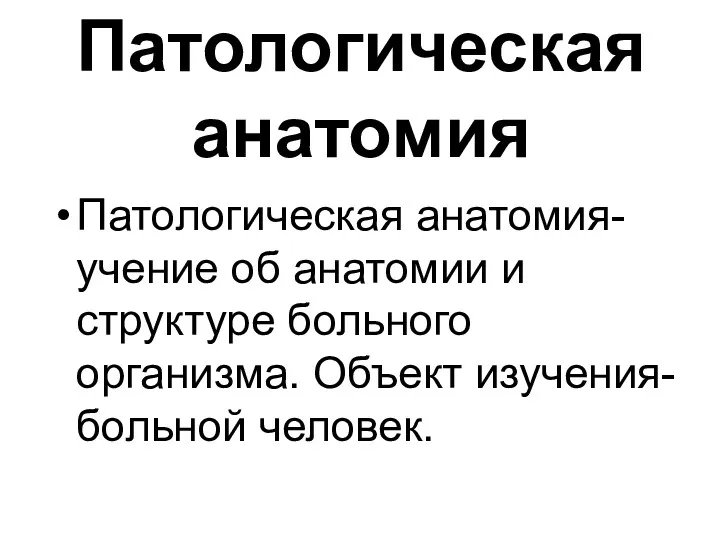 Патологическая анатомия Патологическая анатомия-учение об анатомии и структуре больного организма. Объект изучения-больной человек.