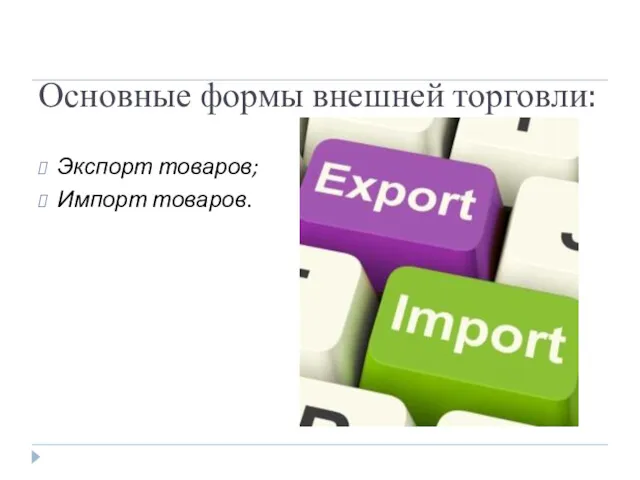 Основные формы внешней торговли: Экспорт товаров; Импорт товаров.