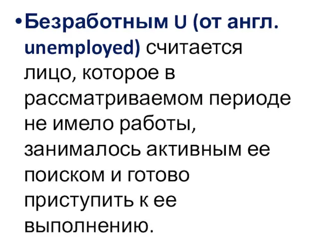 Безработным U (от англ. unemployed) считается лицо, которое в рассматриваемом периоде не имело