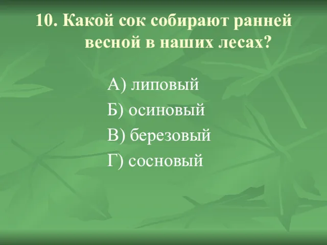 10. Какой сок собирают ранней весной в наших лесах? А)