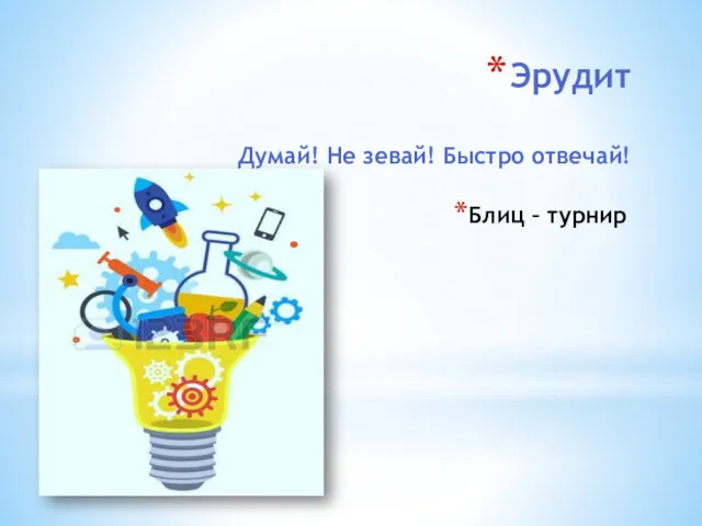 Эрудит Думай! Не зевай! Быстро отвечай! Блиц – турнир