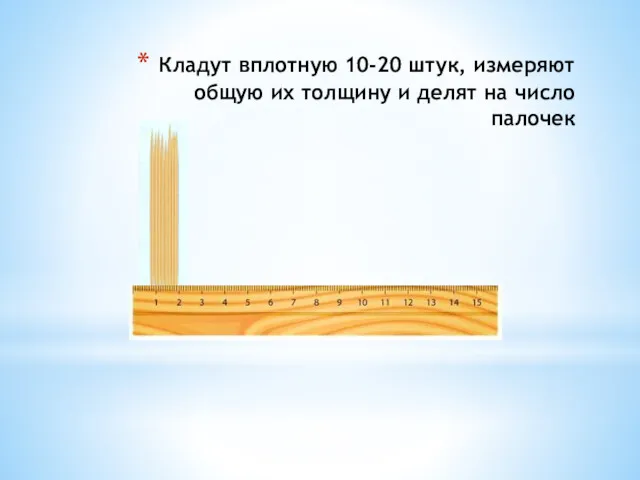 Кладут вплотную 10-20 штук, измеряют общую их толщину и делят на число палочек