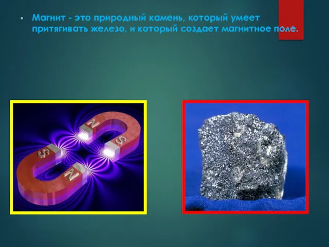 Магнит - это природный камень, который умеет притягивать железо, и который создает магнитное поле.