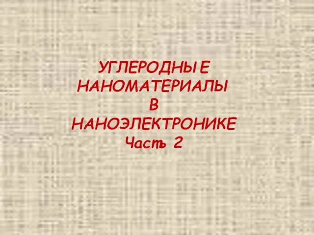 УГЛЕРОДНЫЕ НАНОМАТЕРИАЛЫ В НАНОЭЛЕКТРОНИКЕ Часть 2