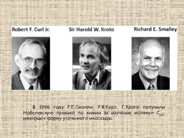 В 1996 году Р.Е.Смолли, Р.Ф.Керл, Г.Крото получили Нобелевскую премию по химии за изучение