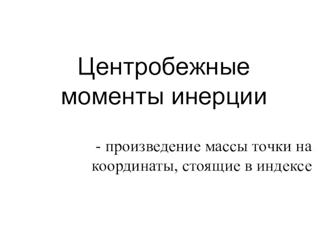 Центробежные моменты инерции - произведение массы точки на координаты, стоящие в индексе