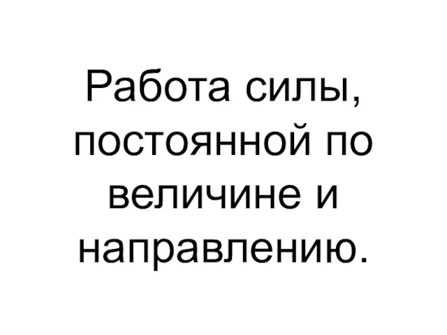 Работа силы, постоянной по величине и направлению.