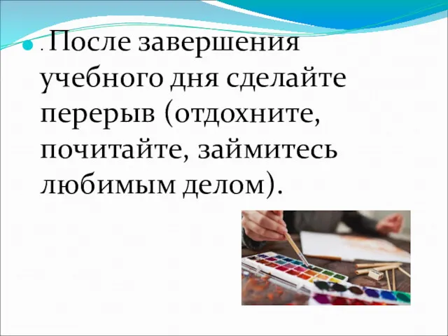 . После завершения учебного дня сделайте перерыв (отдохните, почитайте, займитесь любимым делом).