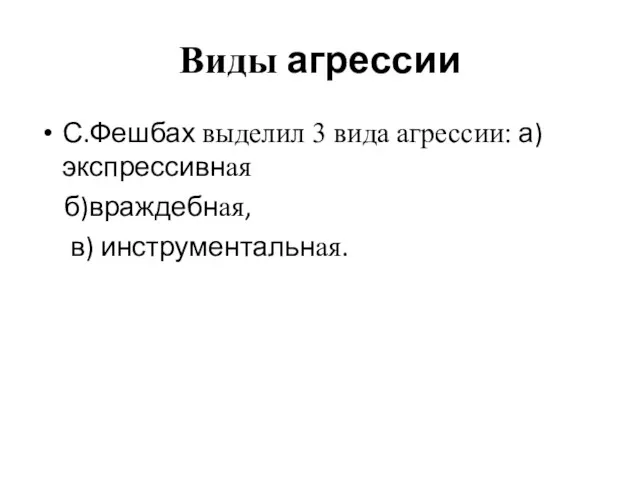 Виды агрессии С.Фешбах выделил 3 вида агрессии: а)экспрессивная б)враждебная, в) инструментальная.