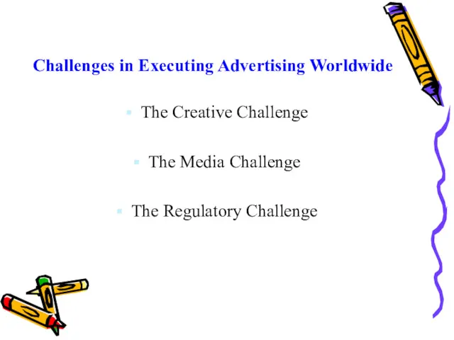 Challenges in Executing Advertising Worldwide The Creative Challenge The Media Challenge The Regulatory Challenge